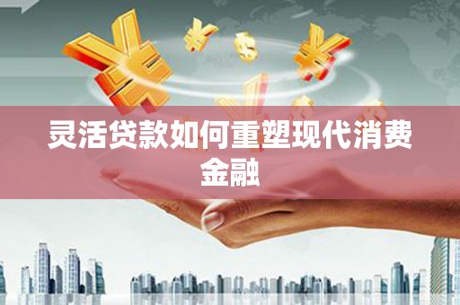 城厢灵活贷款如何重塑现代消费金融