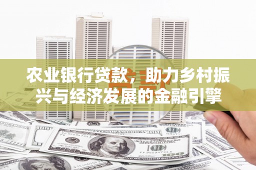 城厢农业银行贷款，助力乡村振兴与经济发展的金融引擎