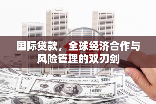 城厢国际贷款，全球经济合作与风险管理的双刃剑