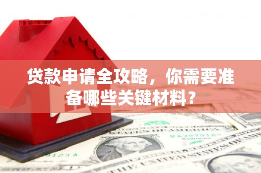 城厢贷款申请全攻略，你需要准备哪些关键材料？