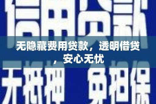 城厢无隐藏费用贷款，透明借贷，安心无忧