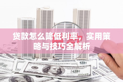 城厢贷款怎么降低利率，实用策略与技巧全解析