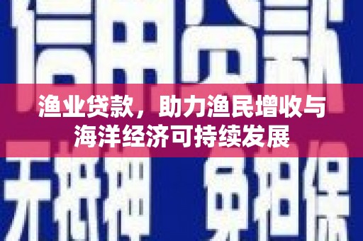 城厢渔业贷款，助力渔民增收与海洋经济可持续发展