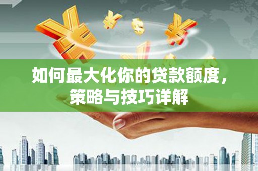 城厢如何最大化你的贷款额度，策略与技巧详解