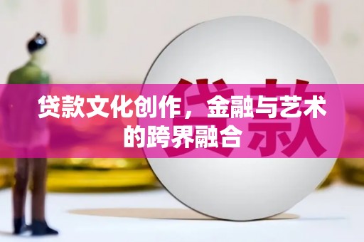 城厢贷款文化创作，金融与艺术的跨界融合
