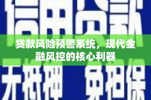 城厢贷款风险预警系统，现代金融风控的核心利器