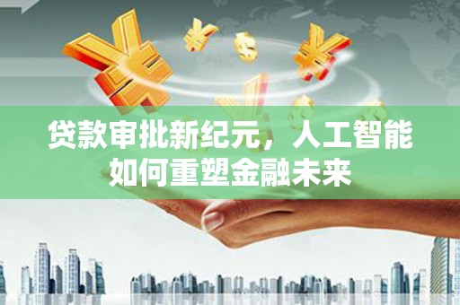 城厢贷款审批新纪元，人工智能如何重塑金融未来