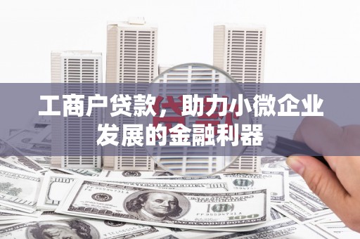 城厢工商户贷款，助力小微企业发展的金融利器