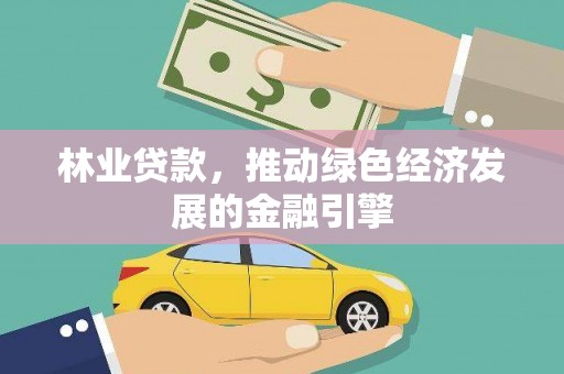 城厢林业贷款，推动绿色经济发展的金融引擎