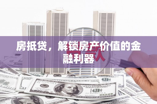 城厢房抵贷，解锁房产价值的金融利器