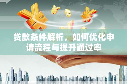城厢贷款条件解析，如何优化申请流程与提升通过率