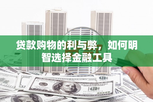 城厢贷款购物的利与弊，如何明智选择金融工具