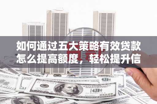 城厢如何通过五大策略有效贷款怎么提高额度，轻松提升信用价值