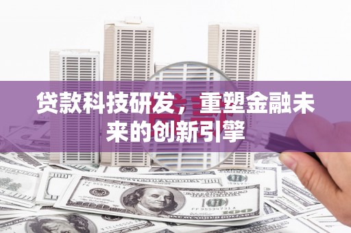 城厢贷款科技研发，重塑金融未来的创新引擎