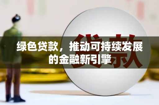 城厢绿色贷款，推动可持续发展的金融新引擎