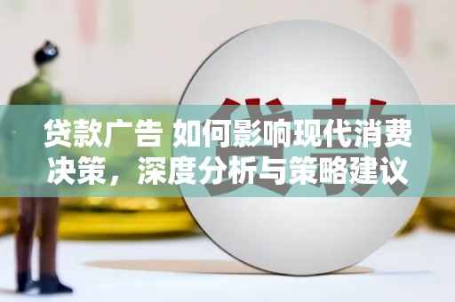 城厢贷款广告 如何影响现代消费决策，深度分析与策略建议