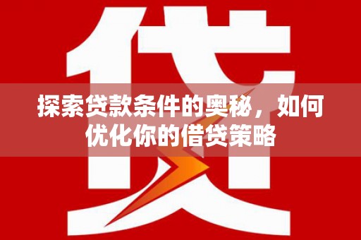 城厢探索贷款条件的奥秘，如何优化你的借贷策略