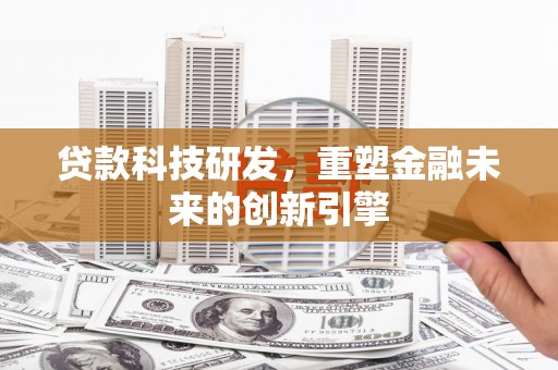 城厢贷款科技研发，重塑金融未来的创新引擎