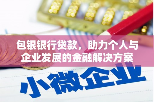 城厢包银银行贷款，助力个人与企业发展的金融解决方案