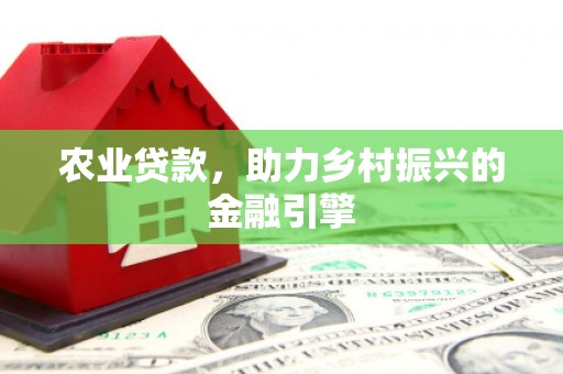 城厢农业贷款，助力乡村振兴的金融引擎