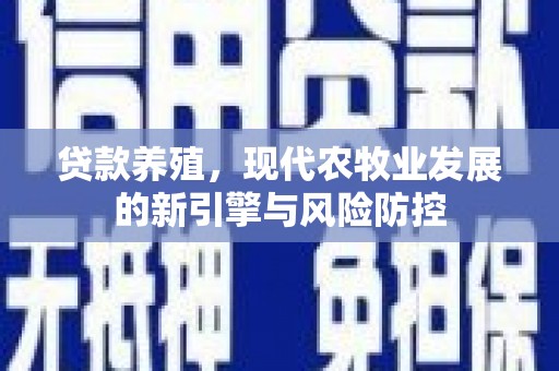 城厢贷款养殖，现代农牧业发展的新引擎与风险防控