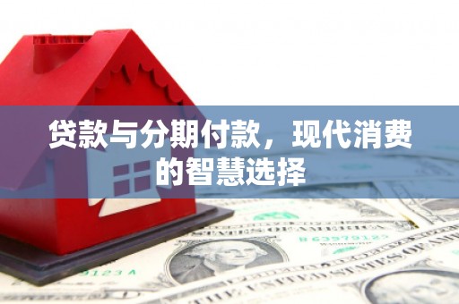 城厢贷款与分期付款，现代消费的智慧选择