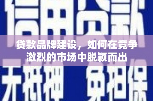 城厢贷款品牌建设，如何在竞争激烈的市场中脱颖而出