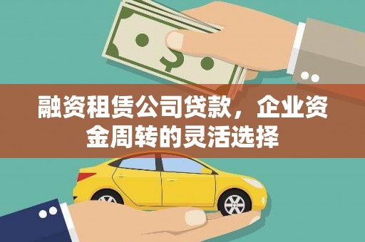 城厢融资租赁公司贷款，企业资金周转的灵活选择