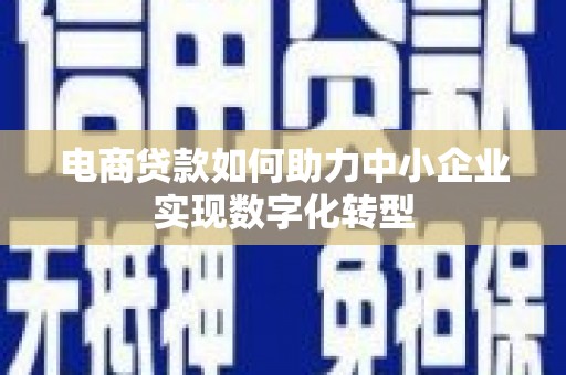 城厢电商贷款如何助力中小企业实现数字化转型