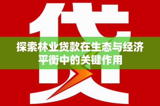城厢探索林业贷款在生态与经济平衡中的关键作用