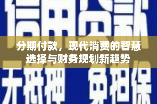 城厢分期付款，现代消费的智慧选择与财务规划新趋势