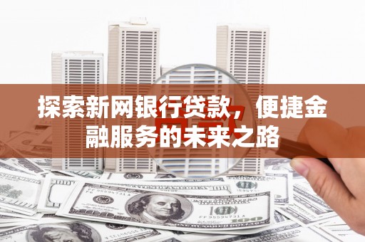 城厢探索新网银行贷款，便捷金融服务的未来之路