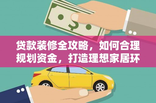 城厢贷款装修全攻略，如何合理规划资金，打造理想家居环境