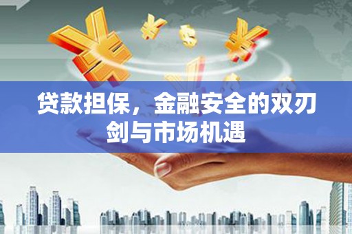 城厢贷款担保，金融安全的双刃剑与市场机遇