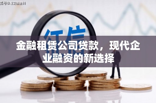 城厢金融租赁公司贷款，现代企业融资的新选择