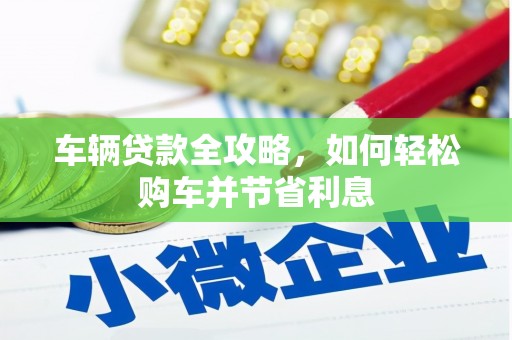 城厢车辆贷款全攻略，如何轻松购车并节省利息