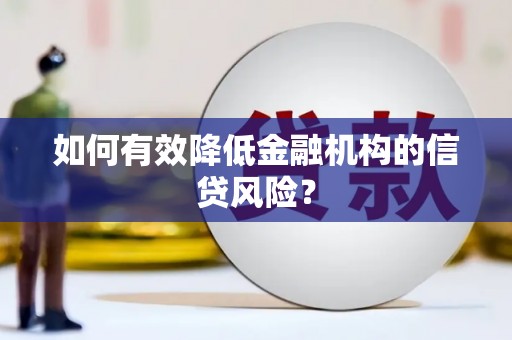 城厢如何有效降低金融机构的信贷风险？