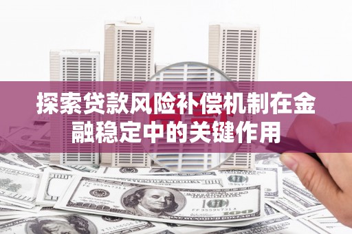 城厢探索贷款风险补偿机制在金融稳定中的关键作用