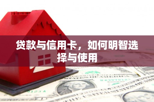 城厢贷款与信用卡，如何明智选择与使用