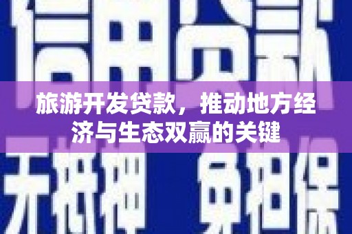 城厢旅游开发贷款，推动地方经济与生态双赢的关键