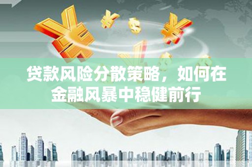 城厢贷款风险分散策略，如何在金融风暴中稳健前行