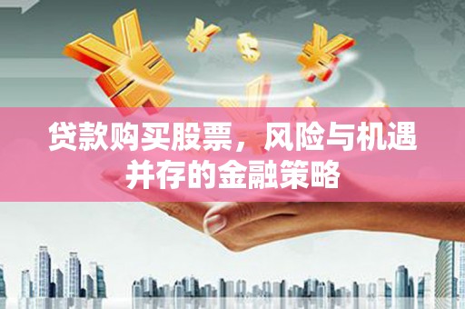 城厢贷款购买股票，风险与机遇并存的金融策略