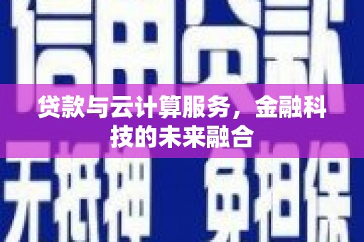 城厢贷款与云计算服务，金融科技的未来融合