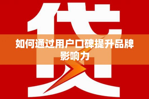 城厢如何通过用户口碑提升品牌影响力