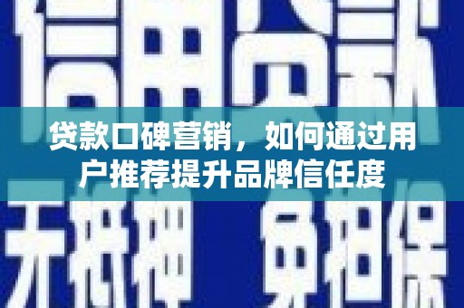 城厢贷款口碑营销，如何通过用户推荐提升品牌信任度