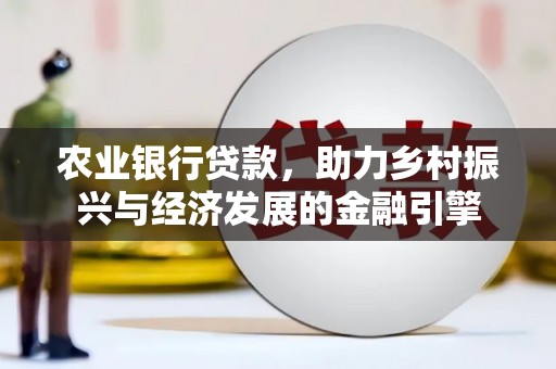 城厢农业银行贷款，助力乡村振兴与经济发展的金融引擎