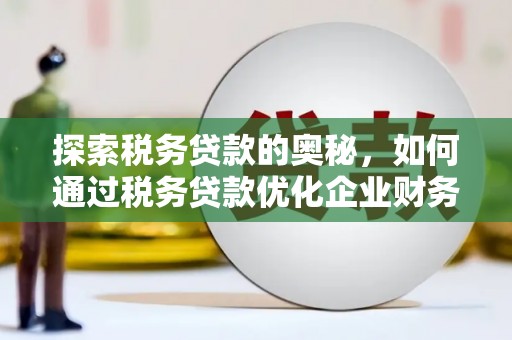 城厢探索税务贷款的奥秘，如何通过税务贷款优化企业财务
