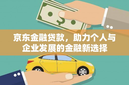 城厢京东金融贷款，助力个人与企业发展的金融新选择