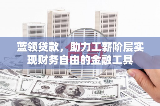 城厢蓝领贷款，助力工薪阶层实现财务自由的金融工具