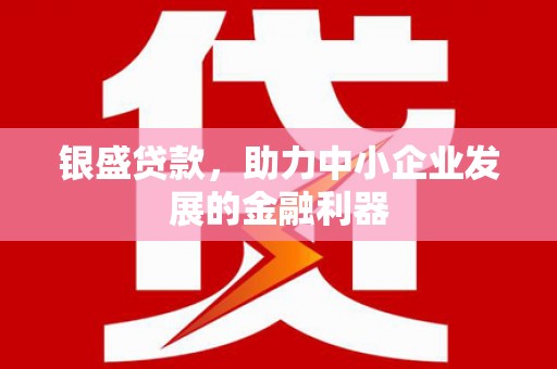 城厢银盛贷款，助力中小企业发展的金融利器